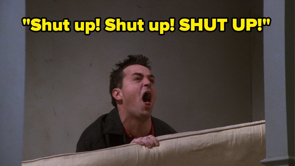 Chandler Bing saying "Shut up"