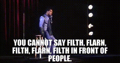 You cannot say filth, flarn, filth, flarn, filth in front of people