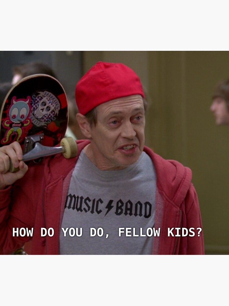 How do you do, fellow kids?